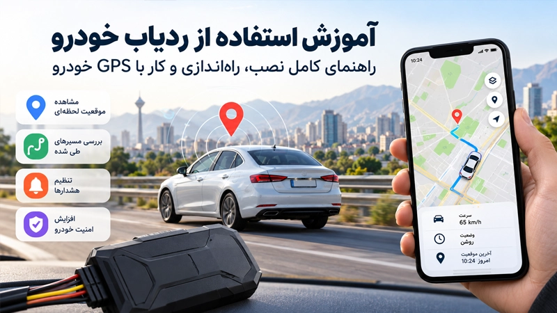 مراحل استفاده از ردیاب خودرو از نصب و فعال‌سازی تا مشاهده مسیر و تنظیم هشدار